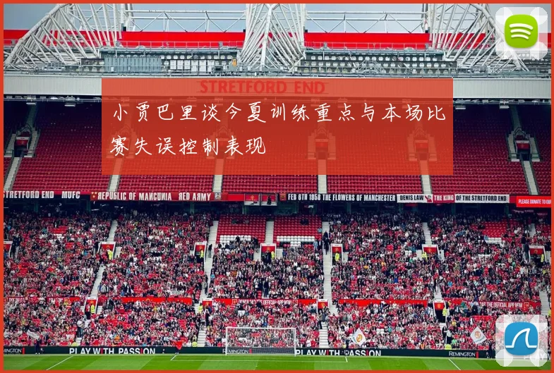 小贾巴里谈今夏训练重点与本场比赛失误控制表现