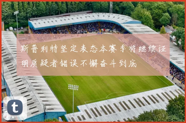 斯普利特坚定表态本赛季将继续证明质疑者错误不懈奋斗到底