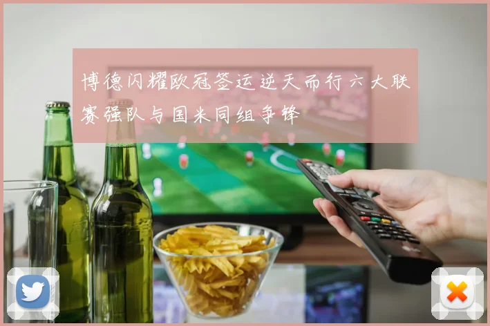 博德闪耀欧冠签运逆天而行六大联赛强队与国米同组争锋