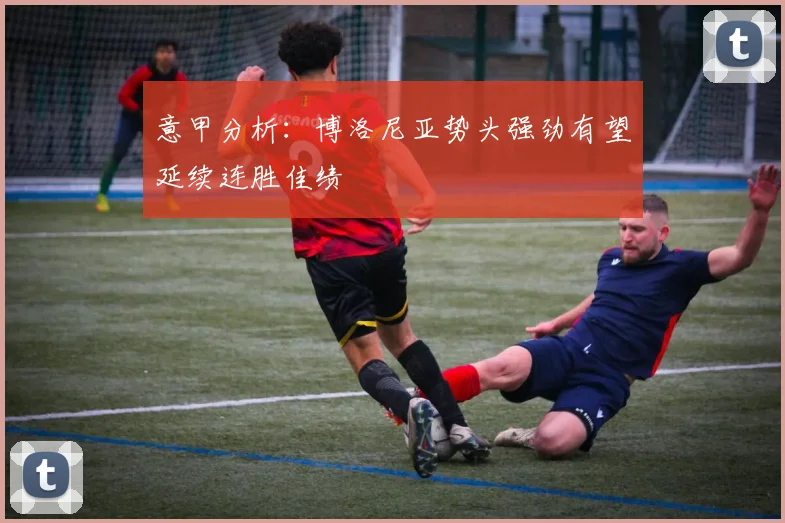 意甲分析：博洛尼亚势头强劲有望延续连胜佳绩