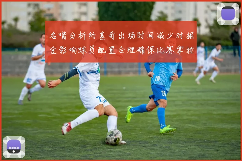 名嘴分析约基奇出场时间减少对掘金影响球员配置合理确保比赛掌控