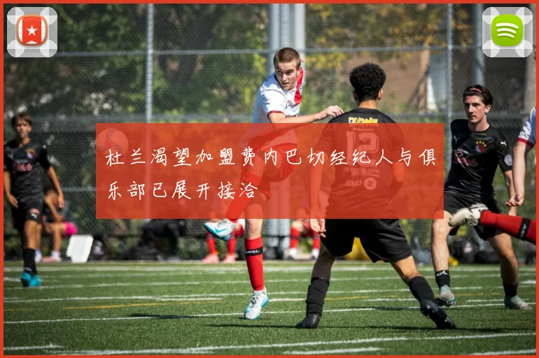 杜兰渴望加盟费内巴切经纪人与俱乐部已展开接洽